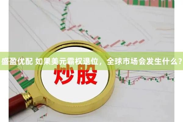 盛盈优配 如果美元霸权退位，全球市场会发生什么？