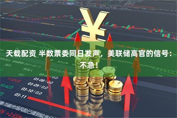 天载配资 半数票委同日发声，美联储高官的信号：不急！