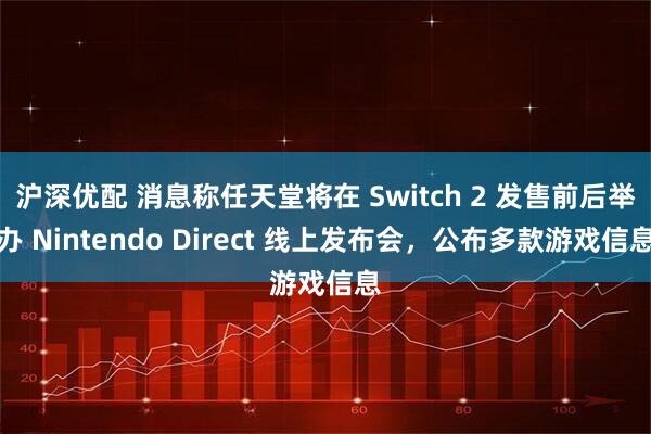 沪深优配 消息称任天堂将在 Switch 2 发售前后举办 Nintendo Direct 线上发布会，公布多款游戏信息