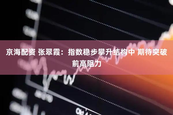 京海配资 张翠霞：指数稳步攀升结构中 期待突破前高阻力