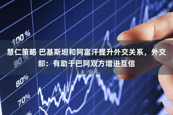 慧仁策略 巴基斯坦和阿富汗提升外交关系，外交部：有助于巴阿双方增进互信