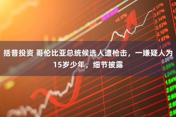 括普投资 哥伦比亚总统候选人遭枪击，一嫌疑人为15岁少年，细节披露