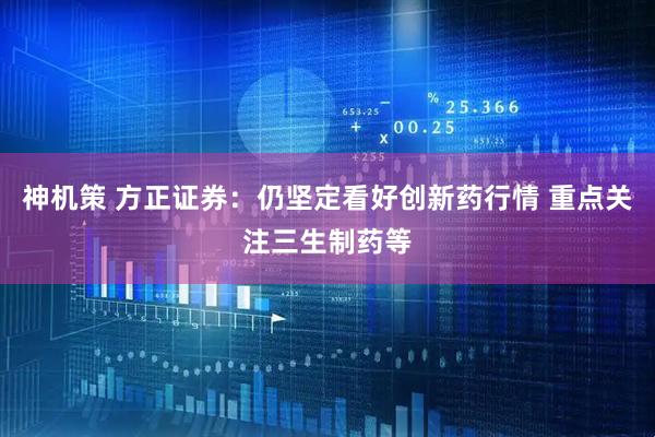 神机策 方正证券：仍坚定看好创新药行情 重点关注三生制药等
