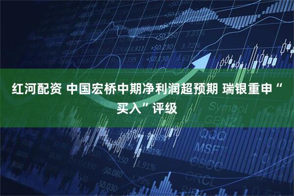 红河配资 中国宏桥中期净利润超预期 瑞银重申“买入”评级