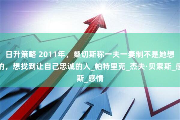 日升策略 2011年，桑切斯称一夫一妻制不是她想要的，想找到让自己忠诚的人_帕特里克_杰夫·贝索斯_感情