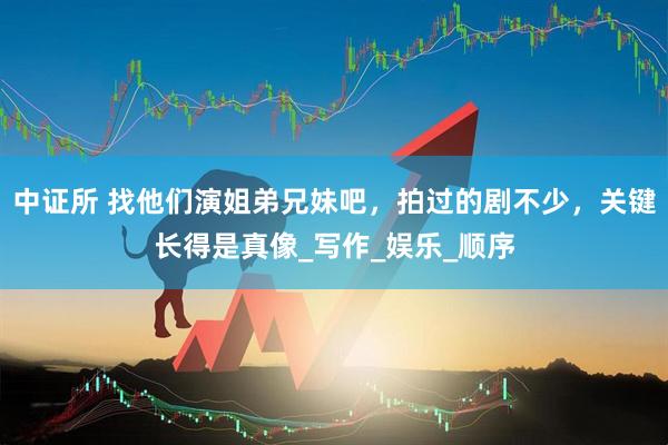 中证所 找他们演姐弟兄妹吧，拍过的剧不少，关键长得是真像_写作_娱乐_顺序