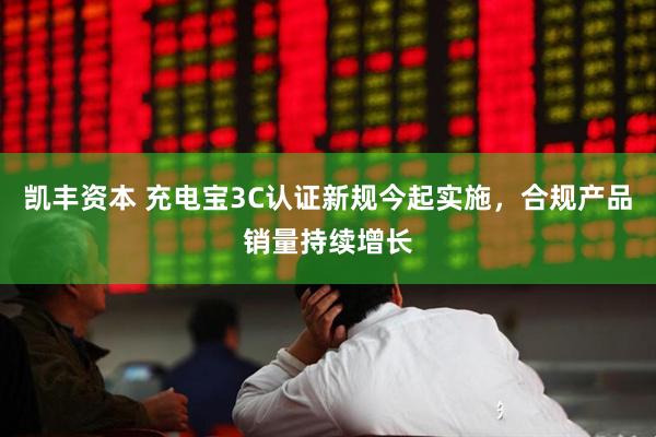 凯丰资本 充电宝3C认证新规今起实施，合规产品销量持续增长
