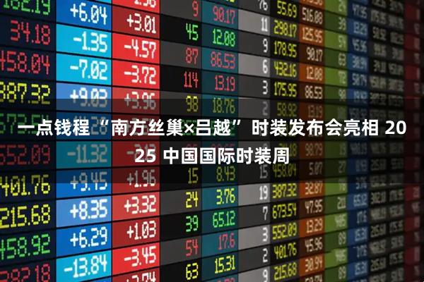 一点钱程 “南方丝巢×吕越” 时装发布会亮相 2025 中国国际时装周
