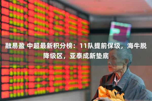 融易盈 中超最新积分榜：11队提前保级，海牛脱降级区，亚泰成新垫底