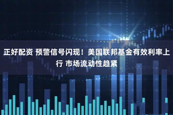 正好配资 预警信号闪现！美国联邦基金有效利率上行 市场流动性趋紧