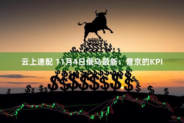 云上速配 11月4日俄乌最新：普京的KPI