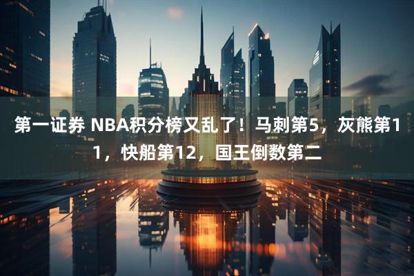 第一证券 NBA积分榜又乱了！马刺第5，灰熊第11，快船第12，国王倒数第二