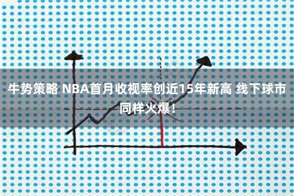 牛势策略 NBA首月收视率创近15年新高 线下球市同样火爆！
