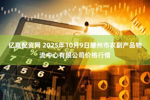 亿赢配资网 2025年10月9日滕州市农副产品物流中心有限公司价格行情