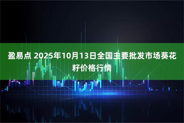 盈易点 2025年10月13日全国主要批发市场葵花籽价格行情