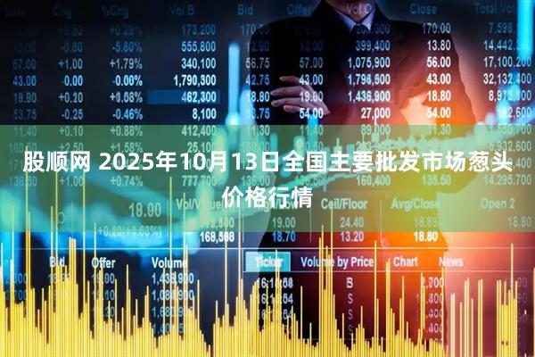 股顺网 2025年10月13日全国主要批发市场葱头价格行情