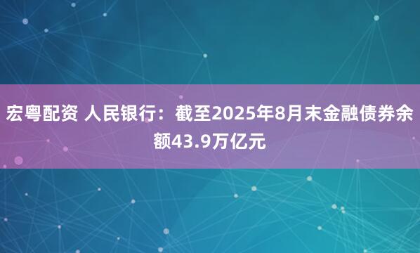 宏粤配资 人民银行：截至2025年8月末金融债券余额43.9万亿元