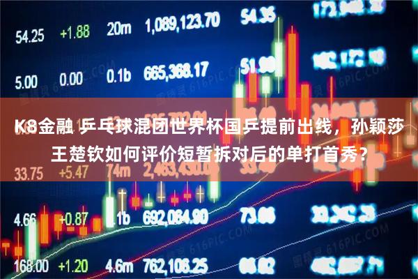 K8金融 乒乓球混团世界杯国乒提前出线，孙颖莎王楚钦如何评价短暂拆对后的单打首秀？