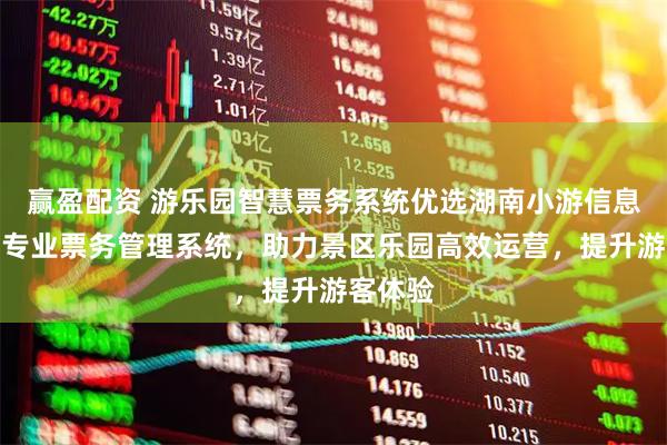 赢盈配资 游乐园智慧票务系统优选湖南小游信息技术，专业票务管理系统，助力景区乐园高效运营，提升游客体验