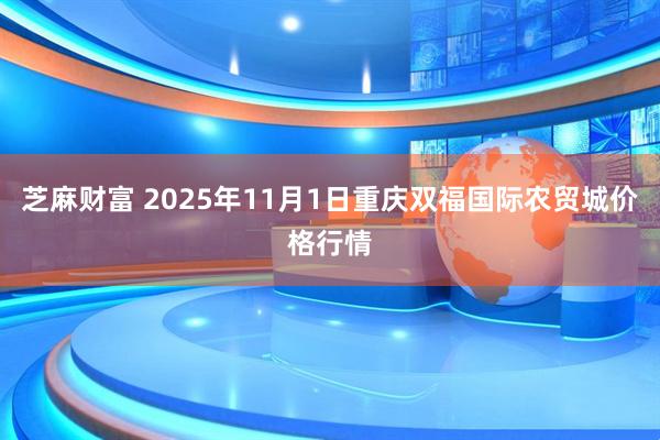 芝麻财富 2025年11月1日重庆双福国际农贸城价格行情