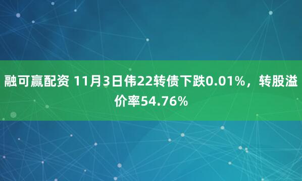 融可赢配资 11月3日伟22转债下跌0.01%，转股溢价率54.76%