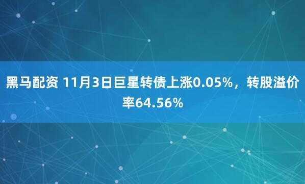 黑马配资 11月3日巨星转债上涨0.05%，转股溢价率64.56%