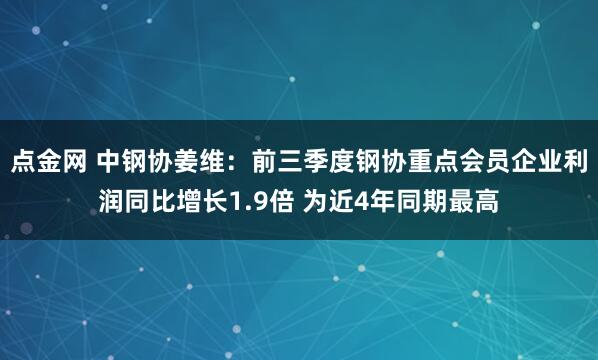 点金网 中钢协姜维：前三季度钢协重点会员企业利润同比增长1.9倍 为近4年同期最高