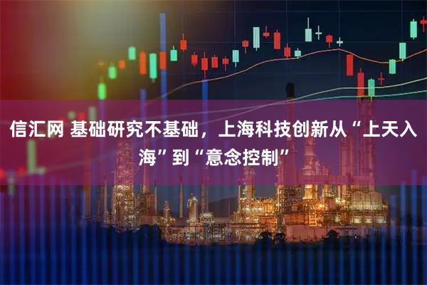 信汇网 基础研究不基础，上海科技创新从“上天入海”到“意念控制”