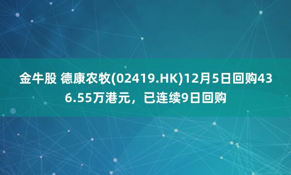 金牛股 德康农牧(02419.HK)12月5日回购436.55万港元，已连续9日回购