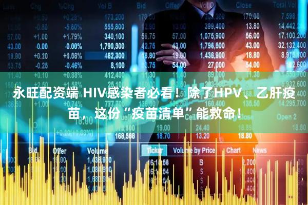 永旺配资端 HIV感染者必看！除了HPV、乙肝疫苗，这份“疫苗清单”能救命！