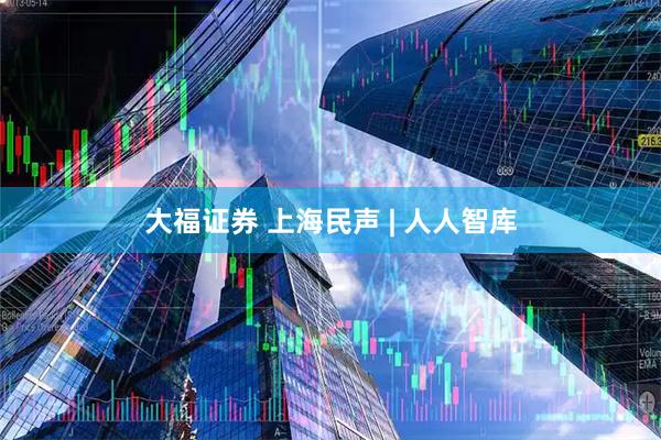 大福证券 上海民声 | 人人智库