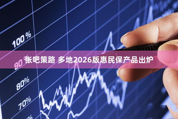 张吧策路 多地2026版惠民保产品出炉