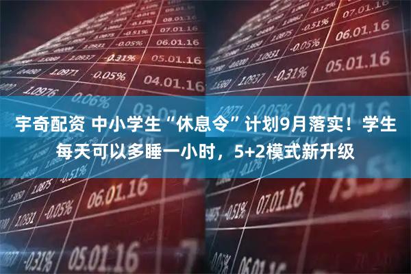 宇奇配资 中小学生“休息令”计划9月落实！学生每天可以多睡一小时，5+2模式新升级